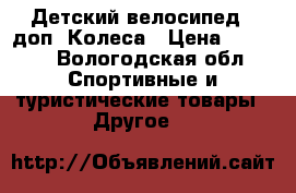 Детский велосипед , доп. Колеса › Цена ­ 4 000 - Вологодская обл. Спортивные и туристические товары » Другое   